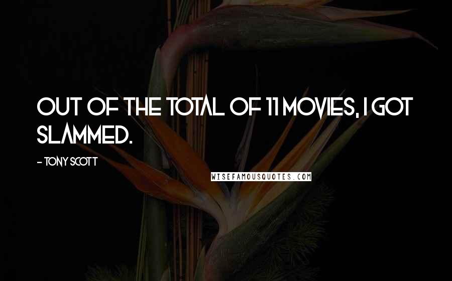 Tony Scott Quotes: Out of the total of 11 movies, I got slammed.