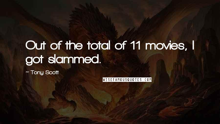 Tony Scott Quotes: Out of the total of 11 movies, I got slammed.