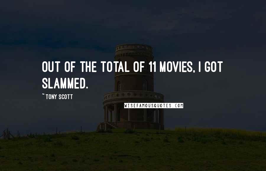 Tony Scott Quotes: Out of the total of 11 movies, I got slammed.