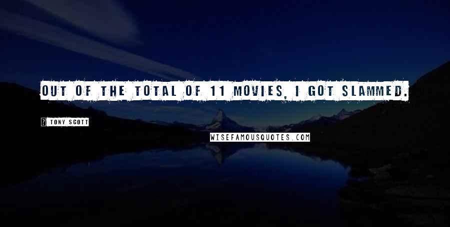 Tony Scott Quotes: Out of the total of 11 movies, I got slammed.