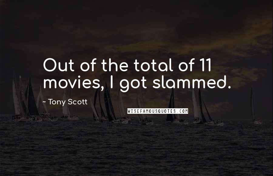 Tony Scott Quotes: Out of the total of 11 movies, I got slammed.