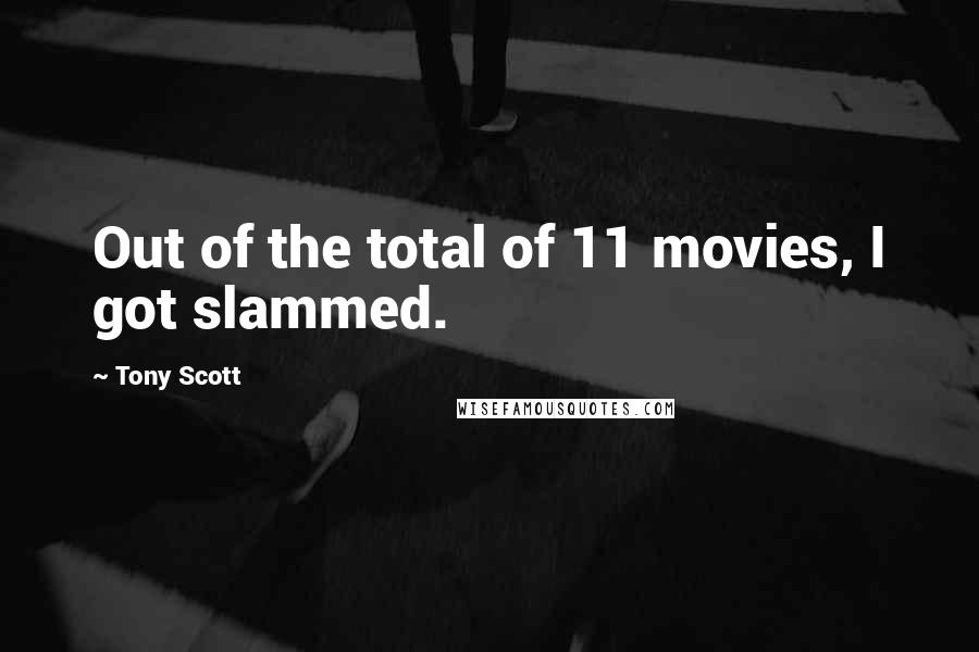 Tony Scott Quotes: Out of the total of 11 movies, I got slammed.