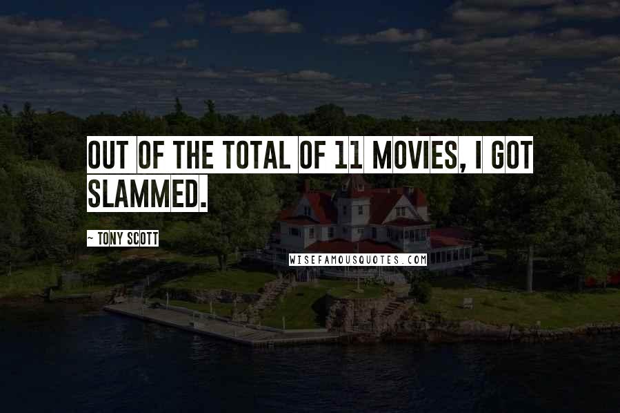 Tony Scott Quotes: Out of the total of 11 movies, I got slammed.