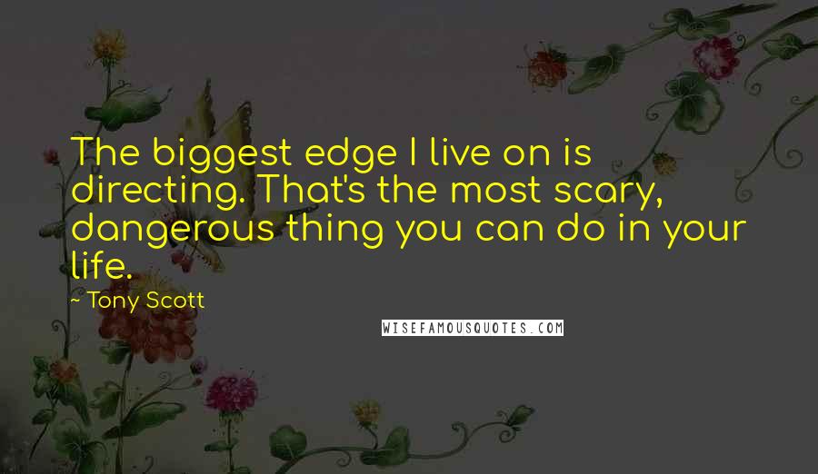 Tony Scott Quotes: The biggest edge I live on is directing. That's the most scary, dangerous thing you can do in your life.