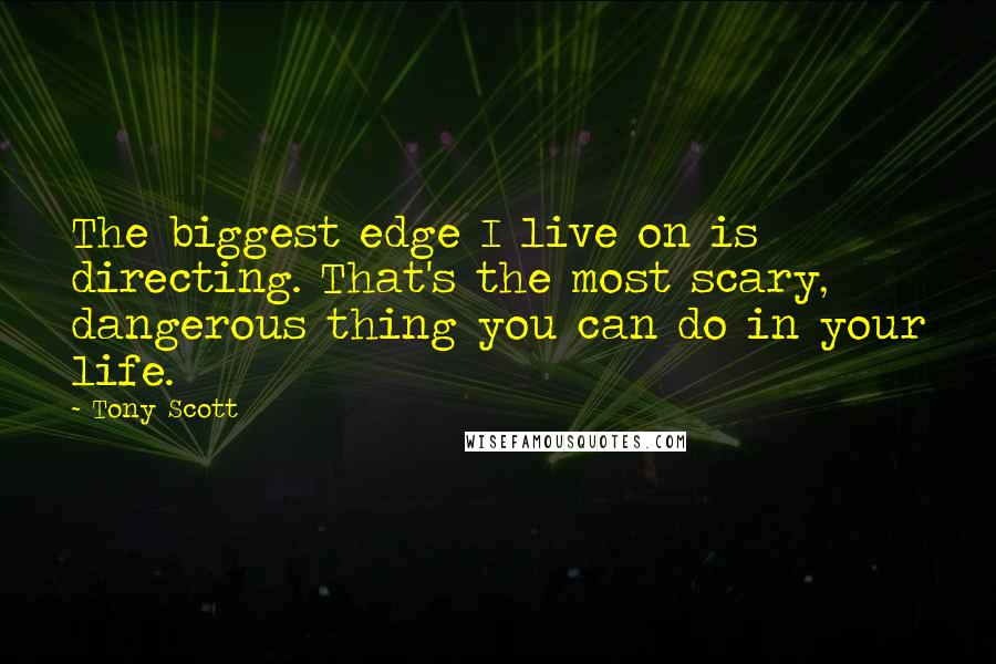 Tony Scott Quotes: The biggest edge I live on is directing. That's the most scary, dangerous thing you can do in your life.