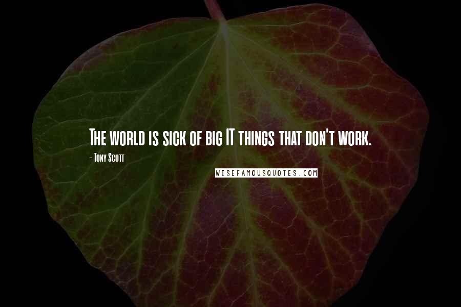 Tony Scott Quotes: The world is sick of big IT things that don't work.