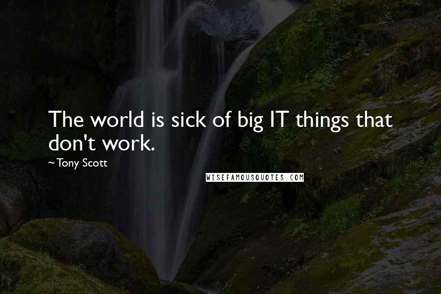 Tony Scott Quotes: The world is sick of big IT things that don't work.