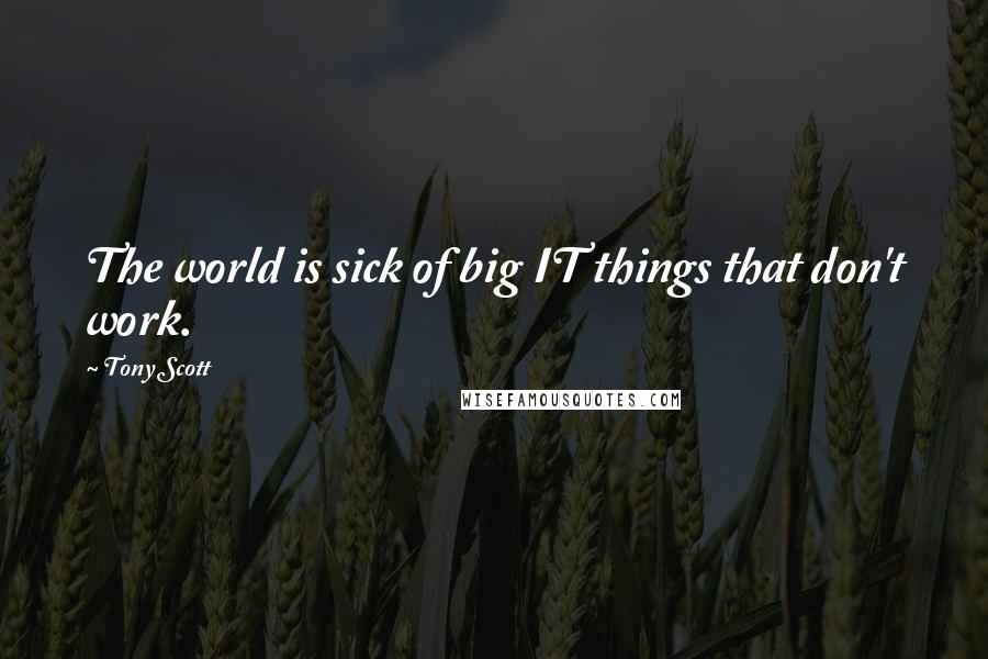 Tony Scott Quotes: The world is sick of big IT things that don't work.