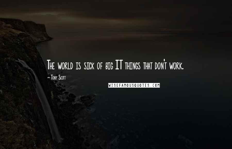 Tony Scott Quotes: The world is sick of big IT things that don't work.