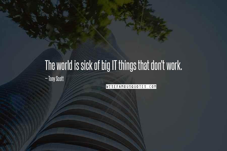 Tony Scott Quotes: The world is sick of big IT things that don't work.