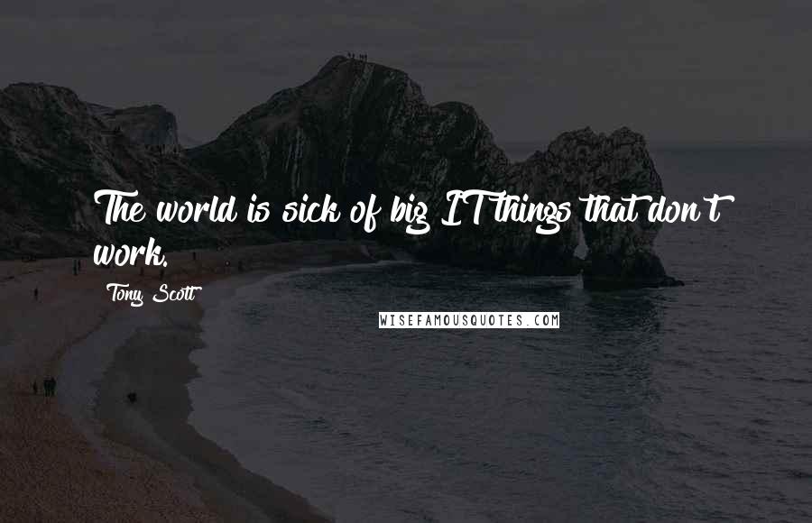 Tony Scott Quotes: The world is sick of big IT things that don't work.