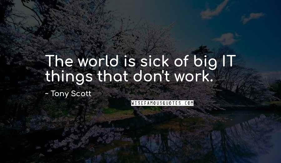Tony Scott Quotes: The world is sick of big IT things that don't work.