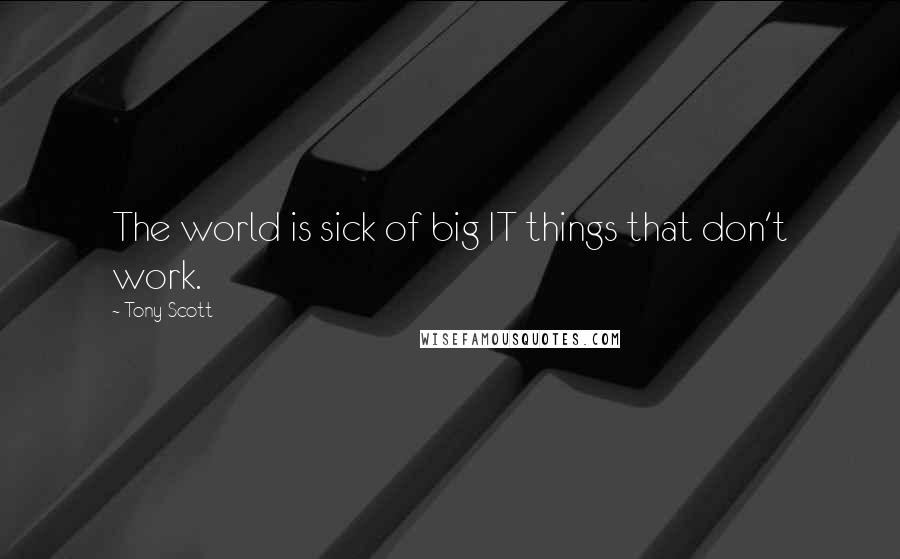 Tony Scott Quotes: The world is sick of big IT things that don't work.