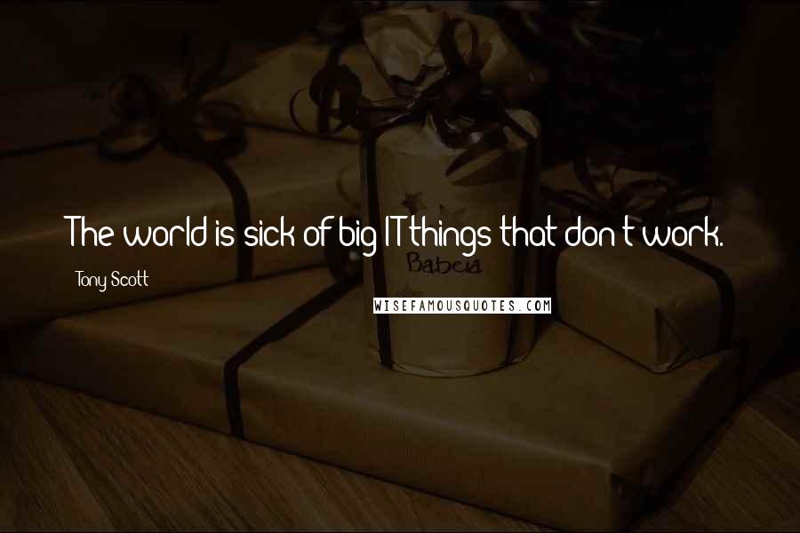 Tony Scott Quotes: The world is sick of big IT things that don't work.