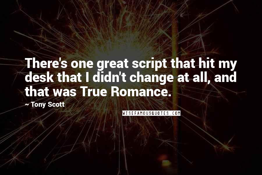 Tony Scott Quotes: There's one great script that hit my desk that I didn't change at all, and that was True Romance.