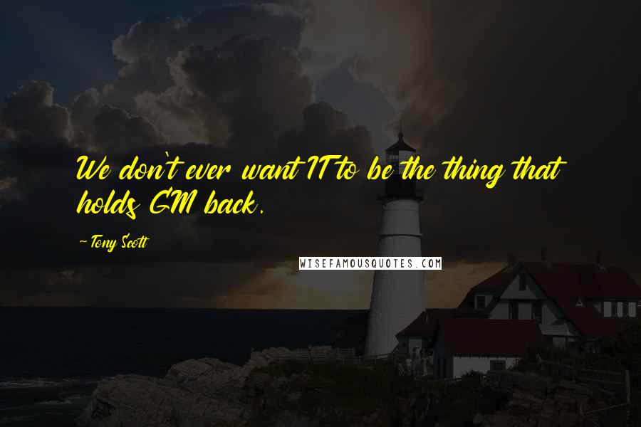 Tony Scott Quotes: We don't ever want IT to be the thing that holds GM back.