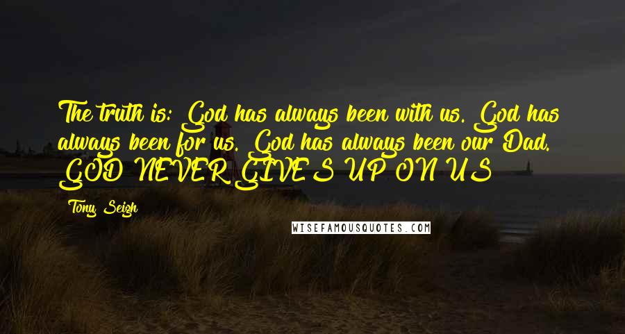 Tony Seigh Quotes: The truth is: God has always been with us. God has always been for us. God has always been our Dad.   GOD NEVER GIVES UP ON US