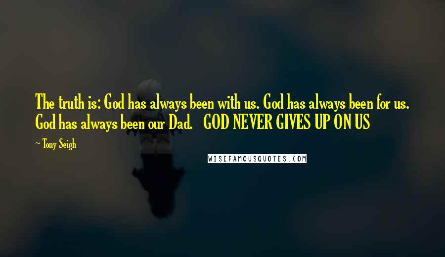 Tony Seigh Quotes: The truth is: God has always been with us. God has always been for us. God has always been our Dad.   GOD NEVER GIVES UP ON US