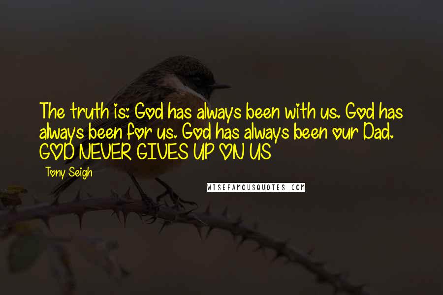 Tony Seigh Quotes: The truth is: God has always been with us. God has always been for us. God has always been our Dad.   GOD NEVER GIVES UP ON US