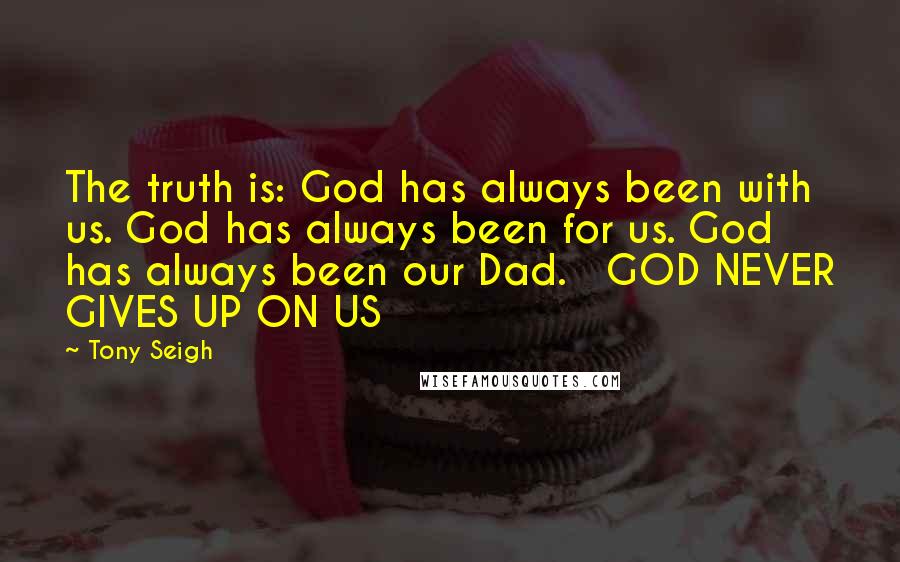 Tony Seigh Quotes: The truth is: God has always been with us. God has always been for us. God has always been our Dad.   GOD NEVER GIVES UP ON US