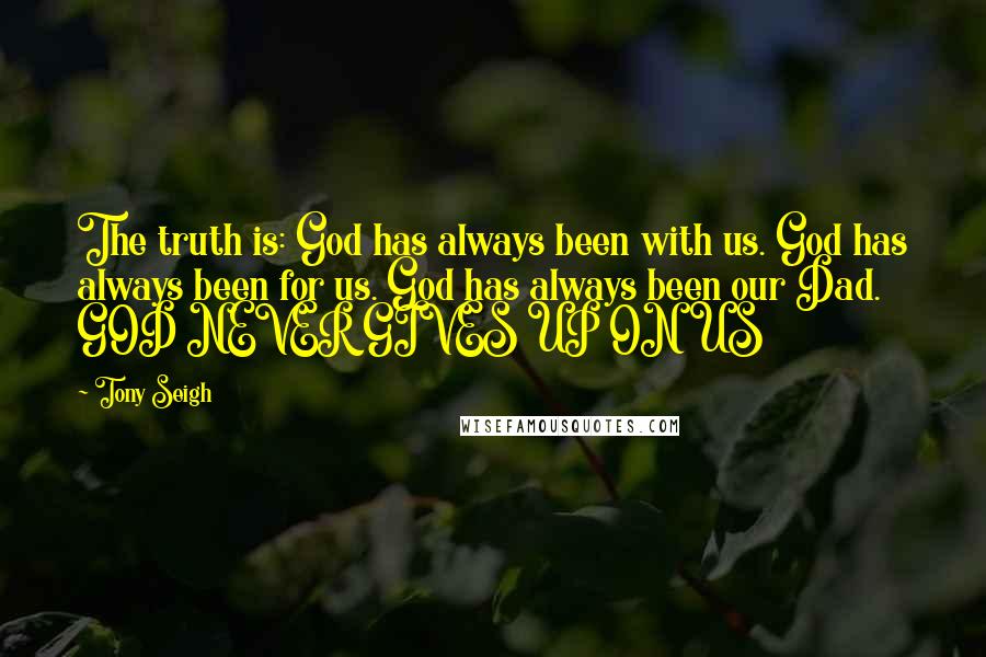 Tony Seigh Quotes: The truth is: God has always been with us. God has always been for us. God has always been our Dad.   GOD NEVER GIVES UP ON US