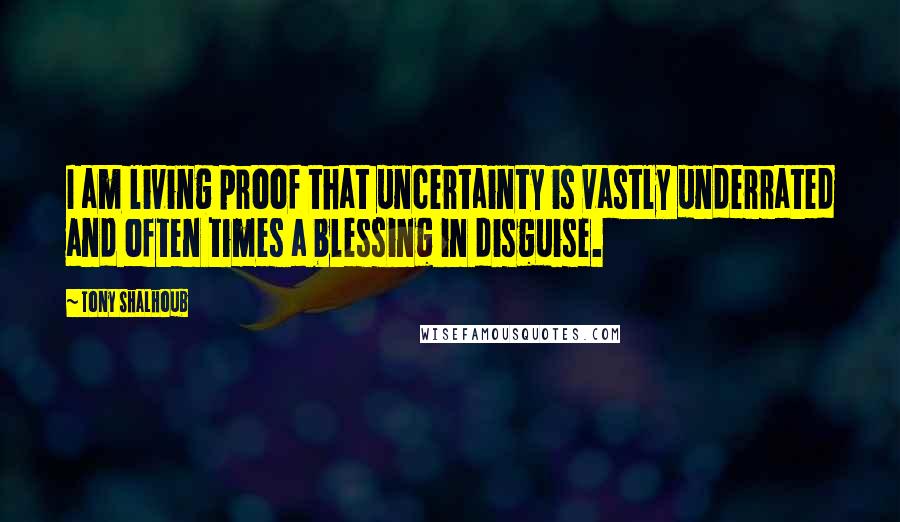 Tony Shalhoub Quotes: I am living proof that uncertainty is vastly underrated and often times a blessing in disguise.