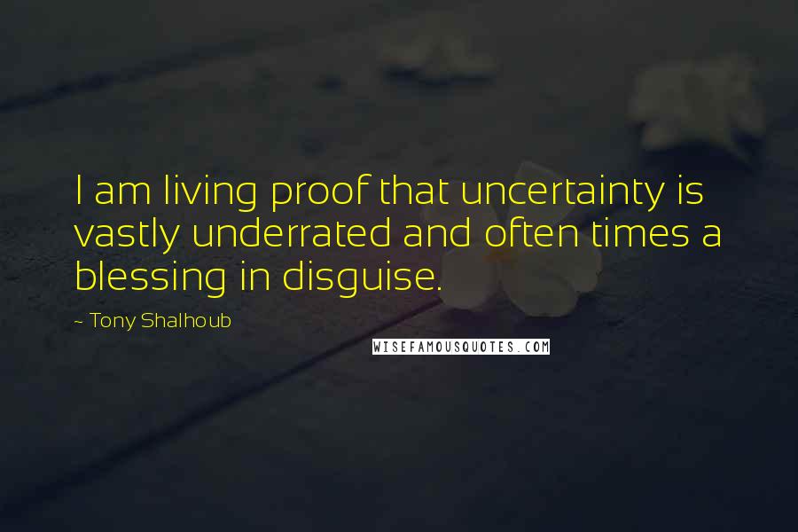 Tony Shalhoub Quotes: I am living proof that uncertainty is vastly underrated and often times a blessing in disguise.