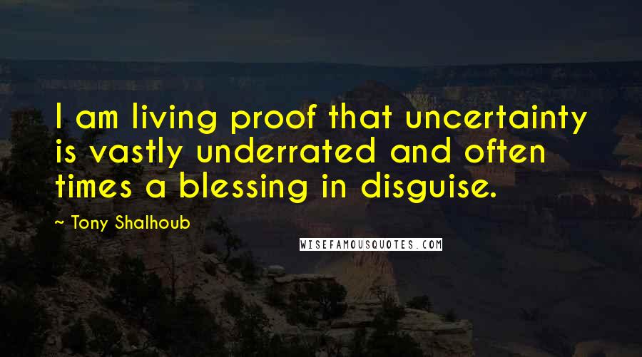 Tony Shalhoub Quotes: I am living proof that uncertainty is vastly underrated and often times a blessing in disguise.