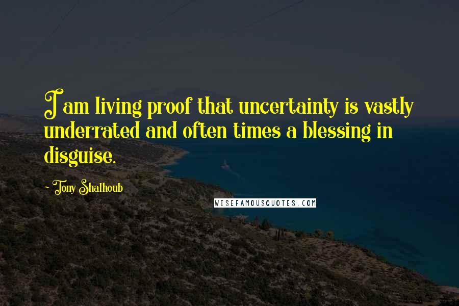 Tony Shalhoub Quotes: I am living proof that uncertainty is vastly underrated and often times a blessing in disguise.