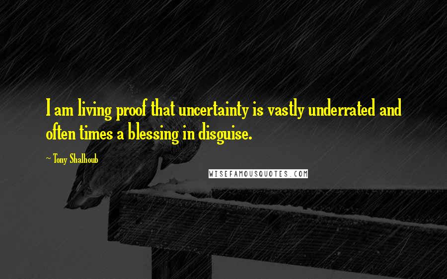Tony Shalhoub Quotes: I am living proof that uncertainty is vastly underrated and often times a blessing in disguise.