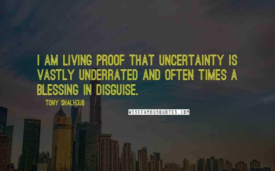 Tony Shalhoub Quotes: I am living proof that uncertainty is vastly underrated and often times a blessing in disguise.