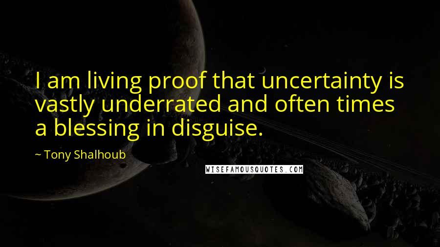 Tony Shalhoub Quotes: I am living proof that uncertainty is vastly underrated and often times a blessing in disguise.