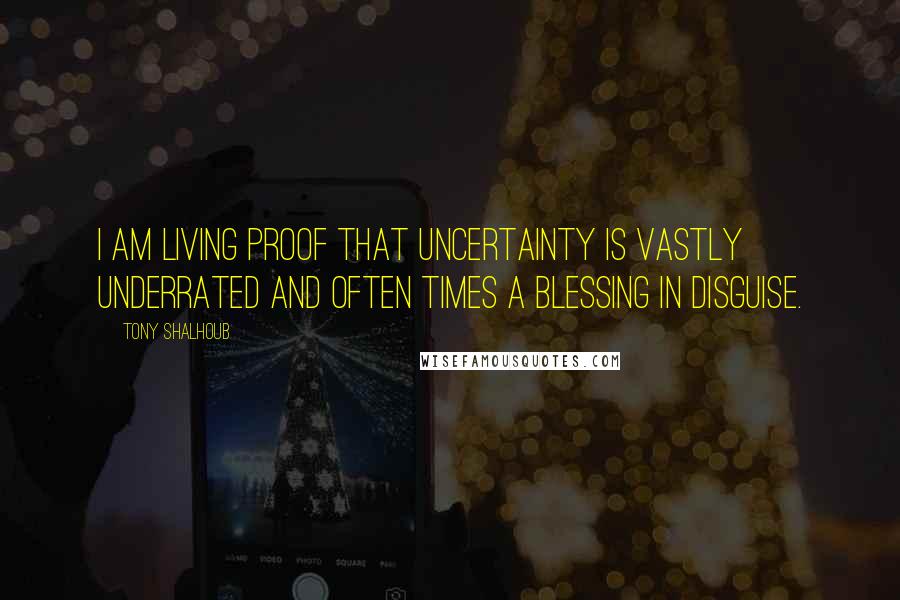 Tony Shalhoub Quotes: I am living proof that uncertainty is vastly underrated and often times a blessing in disguise.