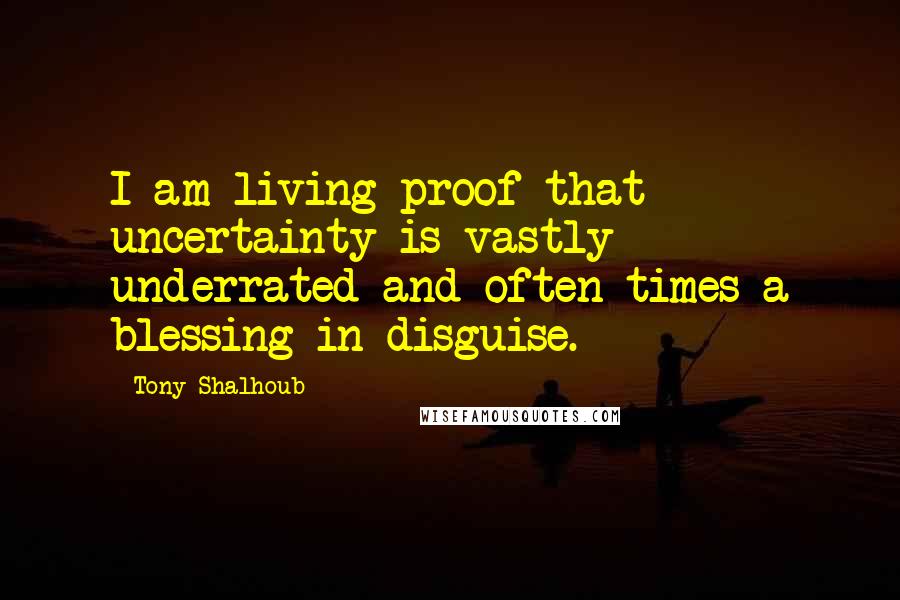 Tony Shalhoub Quotes: I am living proof that uncertainty is vastly underrated and often times a blessing in disguise.
