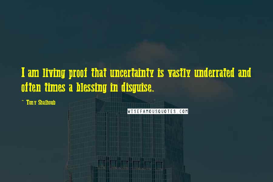 Tony Shalhoub Quotes: I am living proof that uncertainty is vastly underrated and often times a blessing in disguise.