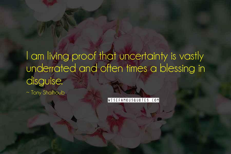 Tony Shalhoub Quotes: I am living proof that uncertainty is vastly underrated and often times a blessing in disguise.