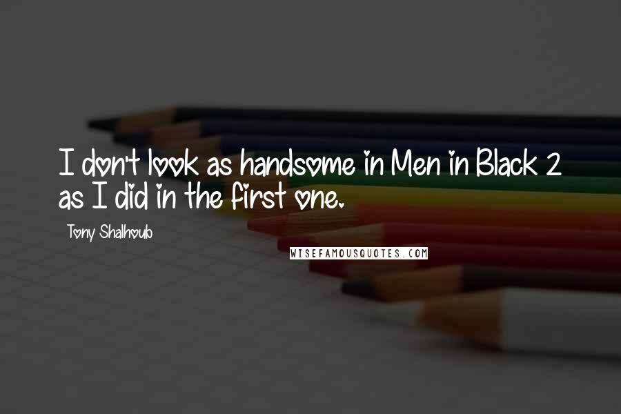 Tony Shalhoub Quotes: I don't look as handsome in Men in Black 2 as I did in the first one.