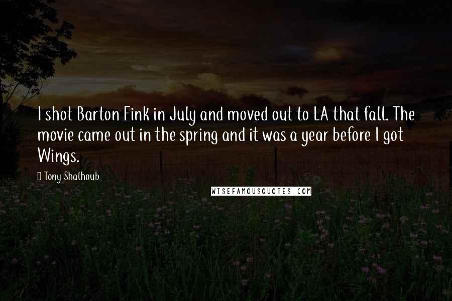 Tony Shalhoub Quotes: I shot Barton Fink in July and moved out to LA that fall. The movie came out in the spring and it was a year before I got Wings.
