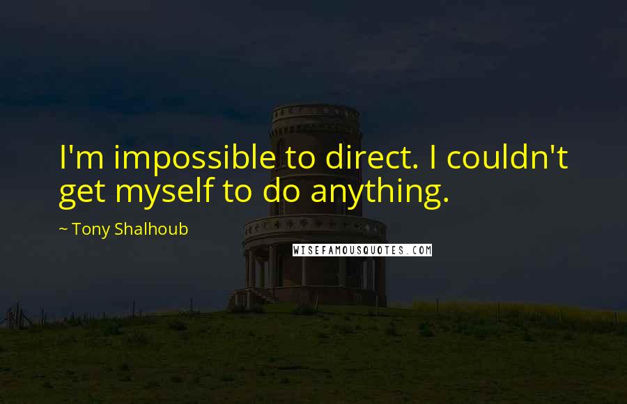 Tony Shalhoub Quotes: I'm impossible to direct. I couldn't get myself to do anything.