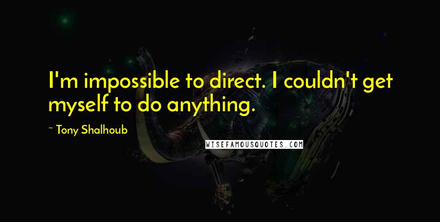 Tony Shalhoub Quotes: I'm impossible to direct. I couldn't get myself to do anything.