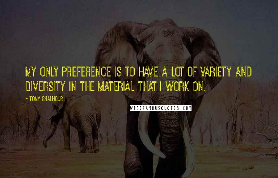 Tony Shalhoub Quotes: My only preference is to have a lot of variety and diversity in the material that I work on.