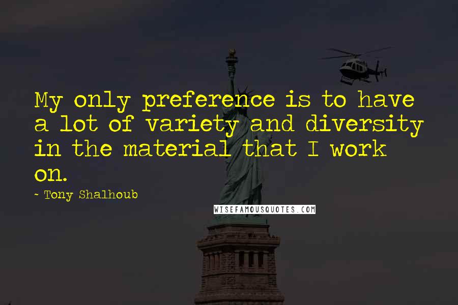 Tony Shalhoub Quotes: My only preference is to have a lot of variety and diversity in the material that I work on.