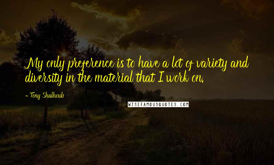 Tony Shalhoub Quotes: My only preference is to have a lot of variety and diversity in the material that I work on.