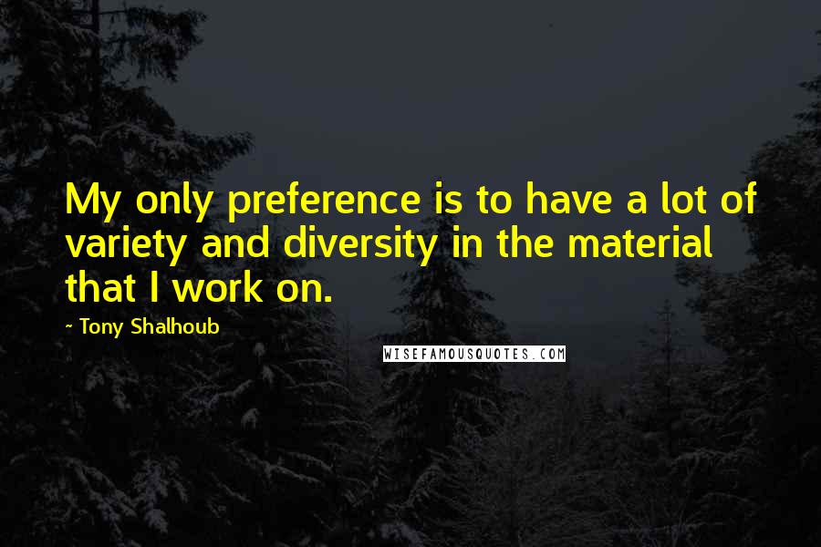 Tony Shalhoub Quotes: My only preference is to have a lot of variety and diversity in the material that I work on.