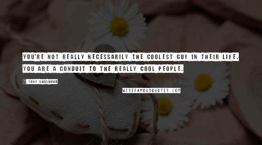 Tony Shalhoub Quotes: You're not really necessarily the coolest guy in their life. You are a conduit to the really cool people.