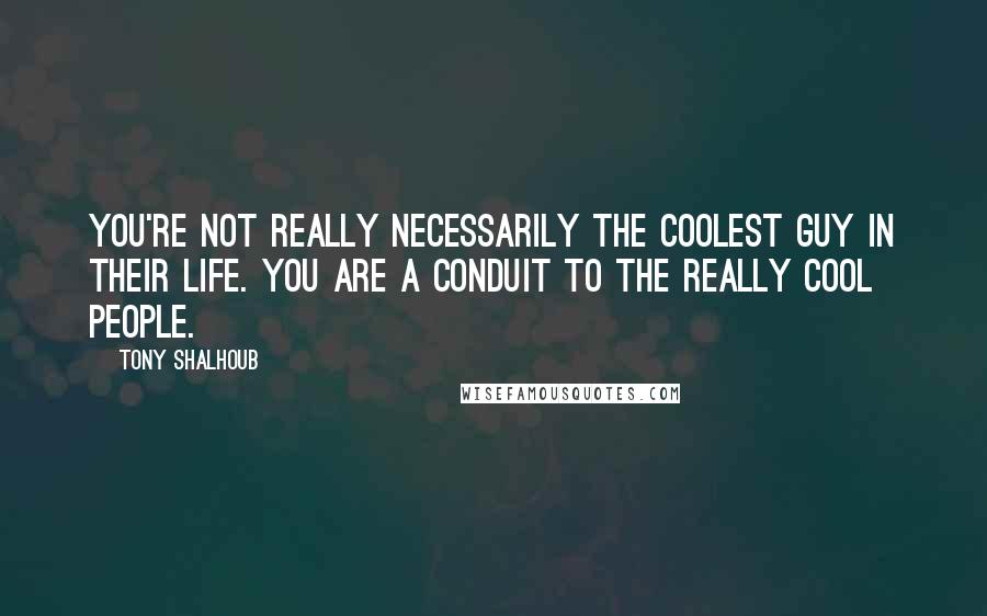 Tony Shalhoub Quotes: You're not really necessarily the coolest guy in their life. You are a conduit to the really cool people.