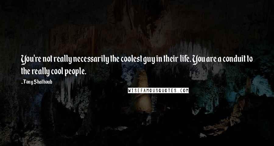 Tony Shalhoub Quotes: You're not really necessarily the coolest guy in their life. You are a conduit to the really cool people.