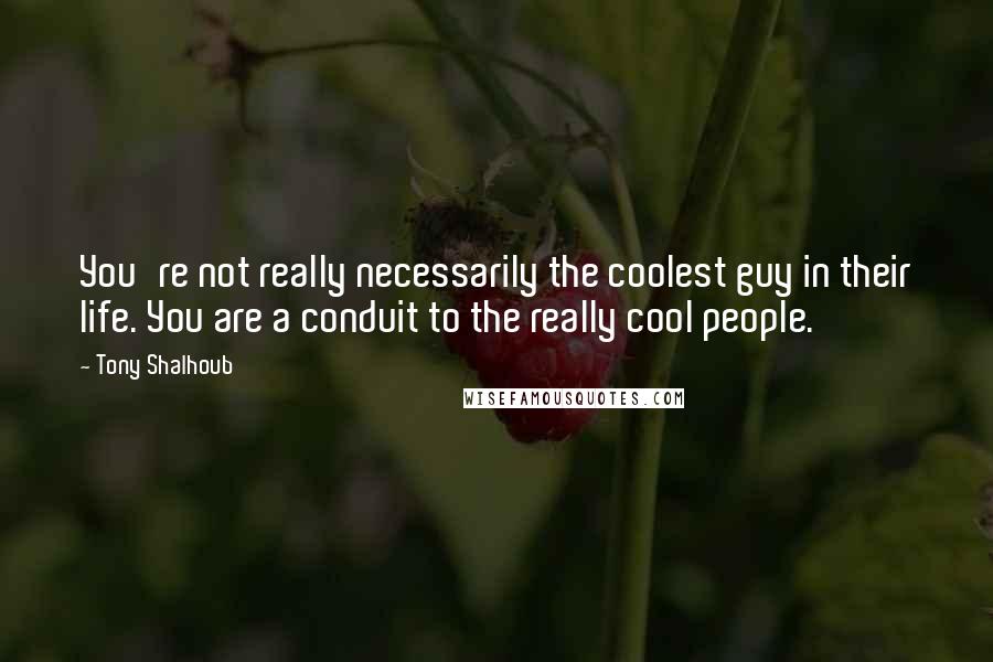 Tony Shalhoub Quotes: You're not really necessarily the coolest guy in their life. You are a conduit to the really cool people.