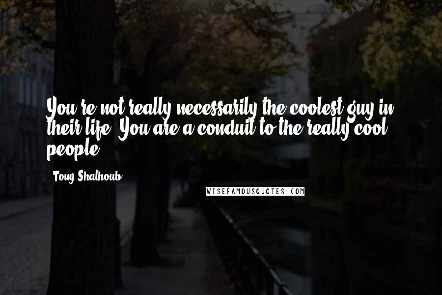 Tony Shalhoub Quotes: You're not really necessarily the coolest guy in their life. You are a conduit to the really cool people.