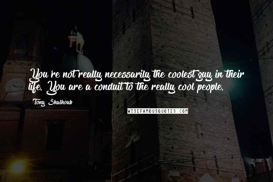 Tony Shalhoub Quotes: You're not really necessarily the coolest guy in their life. You are a conduit to the really cool people.